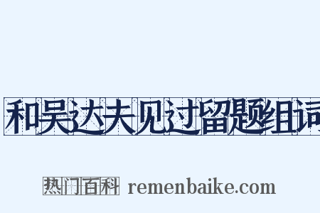 和吴达夫见过留题组词是什么意思的图片